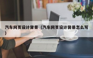 大丰汽车网页设计背景（汽车网页设计背景怎么写）