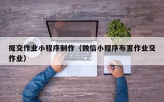 大丰提交作业小程序制作（微信小程序布置作业交作业）