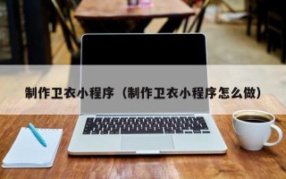 大丰制作卫衣小程序（制作卫衣小程序怎么做）