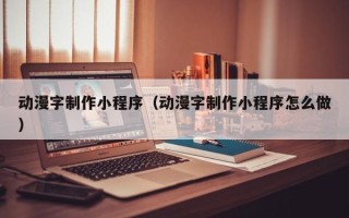 大丰动漫字制作小程序（动漫字制作小程序怎么做）